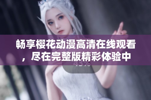 畅享樱花动漫高清在线观看，尽在完整版精彩体验中