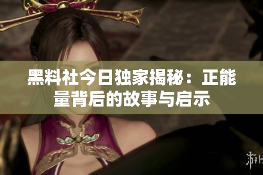 黑料社今日独家揭秘：正能量背后的故事与启示