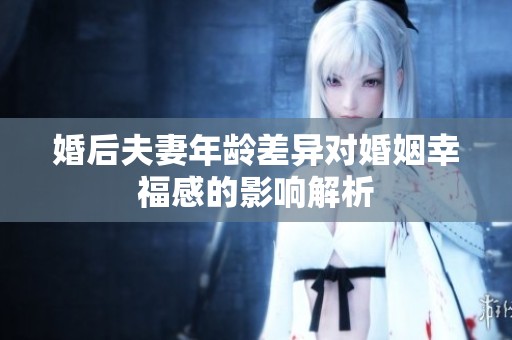 婚后夫妻年龄差异对婚姻幸福感的影响解析