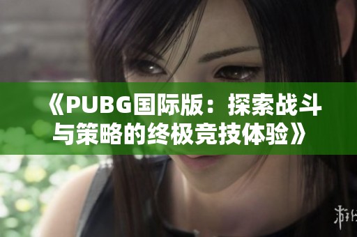 《PUBG国际版：探索战斗与策略的终极竞技体验》