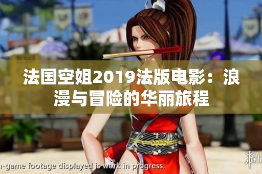 法国空姐2019法版电影：浪漫与冒险的华丽旅程