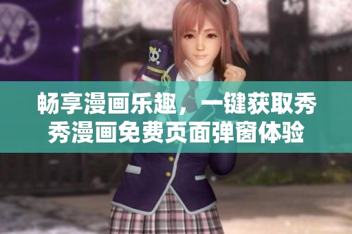 畅享漫画乐趣，一键获取秀秀漫画免费页面弹窗体验