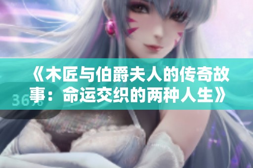 《木匠与伯爵夫人的传奇故事：命运交织的两种人生》