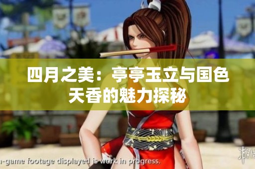 四月之美：亭亭玉立与国色天香的魅力探秘