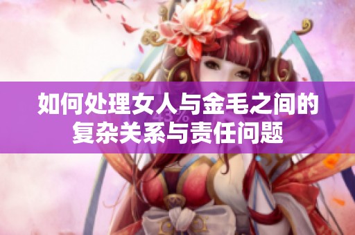 如何处理女人与金毛之间的复杂关系与责任问题