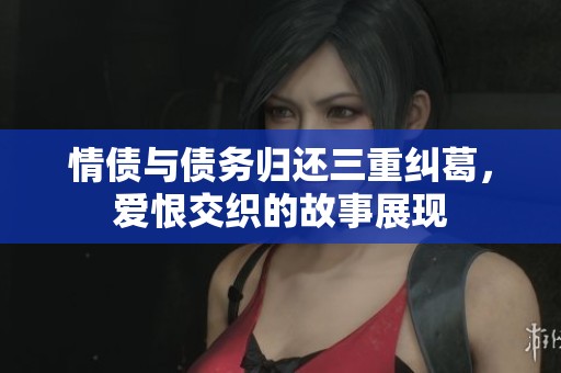 情债与债务归还三重纠葛，爱恨交织的故事展现