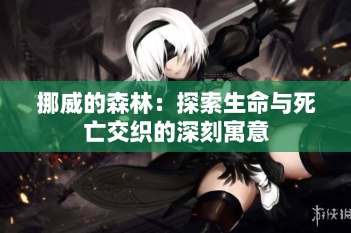 挪威的森林：探索生命与死亡交织的深刻寓意