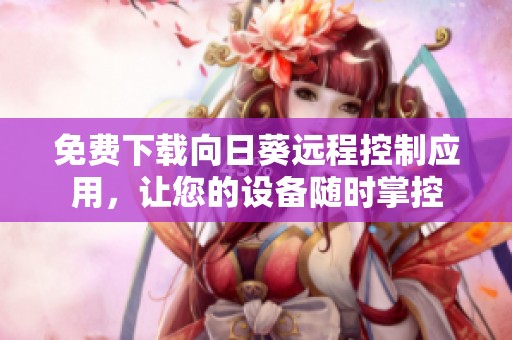 免费下载向日葵远程控制应用，让您的设备随时掌控