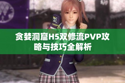 贪婪洞窟H5双修流PVP攻略与技巧全解析
