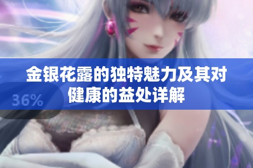 金银花露的独特魅力及其对健康的益处详解