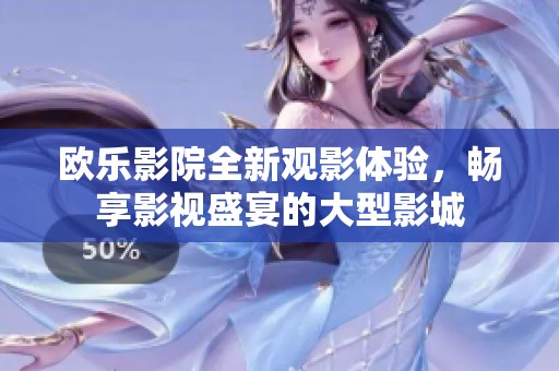 欧乐影院全新观影体验，畅享影视盛宴的大型影城