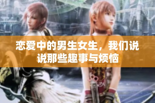 恋爱中的男生女生，我们说说那些趣事与烦恼