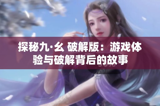 探秘九·幺 破解版：游戏体验与破解背后的故事