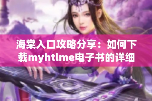 海棠入口攻略分享：如何下载myhtlme电子书的详细步骤