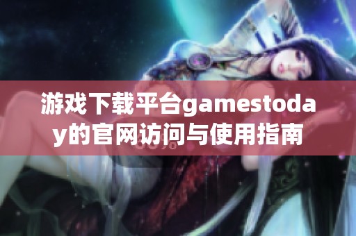 游戏下载平台gamestoday的官网访问与使用指南