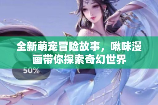 全新萌宠冒险故事，啾咪漫画带你探索奇幻世界