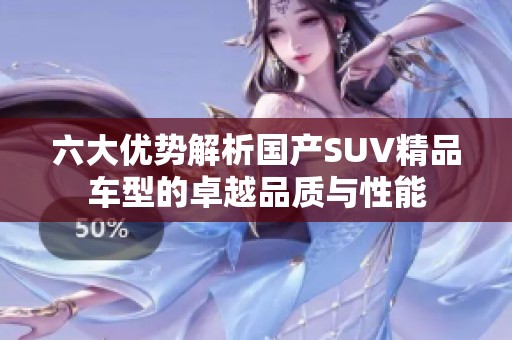 六大优势解析国产SUV精品车型的卓越品质与性能