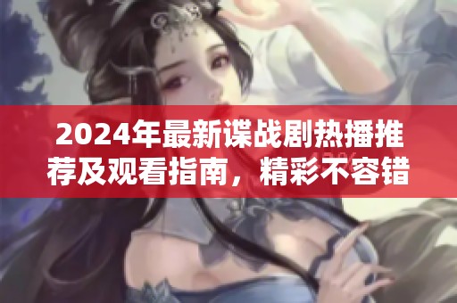 2024年最新谍战剧热播推荐及观看指南，精彩不容错过