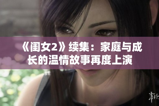 《闺女2》续集：家庭与成长的温情故事再度上演