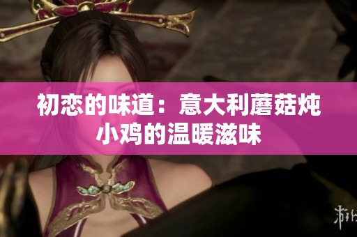 初恋的味道：意大利蘑菇炖小鸡的温暖滋味