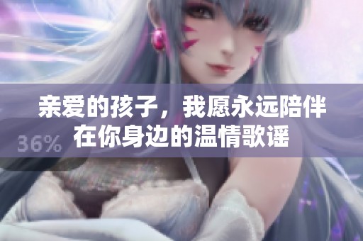 亲爱的孩子，我愿永远陪伴在你身边的温情歌谣