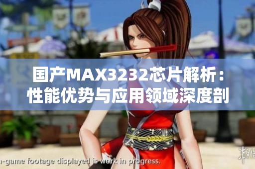 国产MAX3232芯片解析：性能优势与应用领域深度剖析