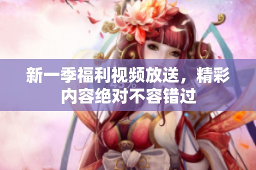 新一季福利视频放送，精彩内容绝对不容错过