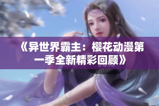 《异世界霸主：樱花动漫第一季全新精彩回顾》