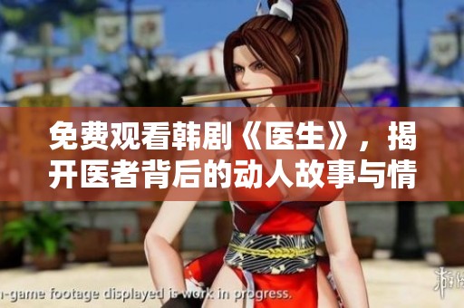 免费观看韩剧《医生》，揭开医者背后的动人故事与情感纠葛
