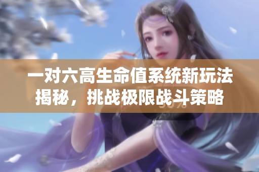 一对六高生命值系统新玩法揭秘，挑战极限战斗策略