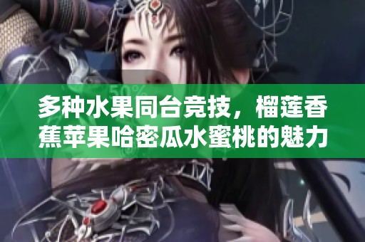 多种水果同台竞技，榴莲香蕉苹果哈密瓜水蜜桃的魅力在哪儿？