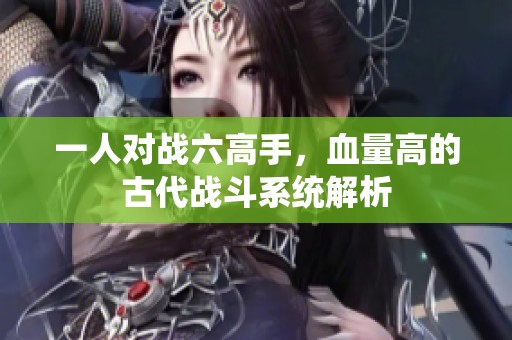 一人对战六高手，血量高的古代战斗系统解析