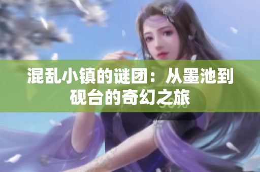 混乱小镇的谜团：从墨池到砚台的奇幻之旅