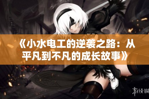 《小水电工的逆袭之路：从平凡到不凡的成长故事》
