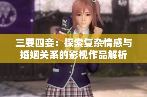 三要四妾：探索复杂情感与婚姻关系的影视作品解析