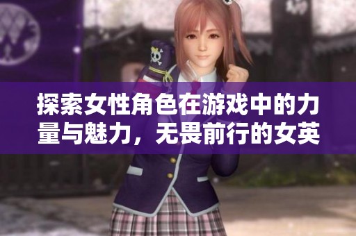 探索女性角色在游戏中的力量与魅力，无畏前行的女英雄们