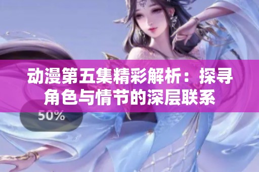 动漫第五集精彩解析：探寻角色与情节的深层联系