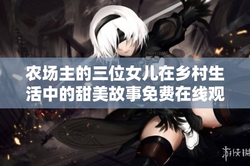 农场主的三位女儿在乡村生活中的甜美故事免费在线观看