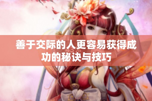 善于交际的人更容易获得成功的秘诀与技巧