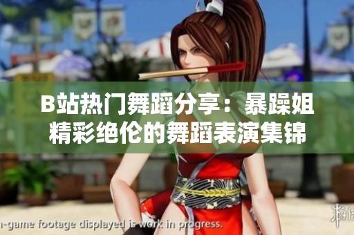 B站热门舞蹈分享：暴躁姐精彩绝伦的舞蹈表演集锦