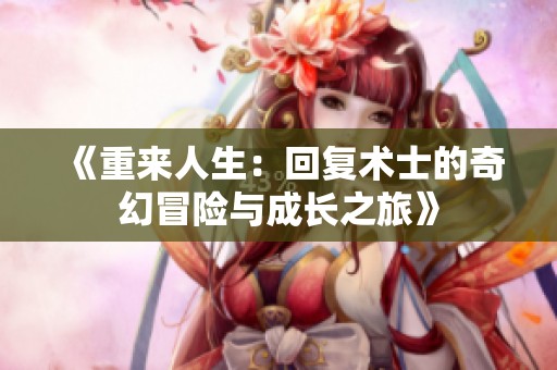 《重来人生：回复术士的奇幻冒险与成长之旅》
