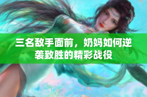 三名敌手面前，奶妈如何逆袭致胜的精彩战役