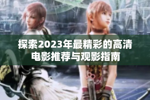 探索2023年最精彩的高清电影推荐与观影指南
