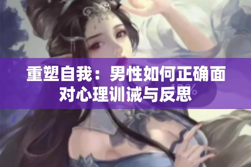 重塑自我：男性如何正确面对心理训诫与反思
