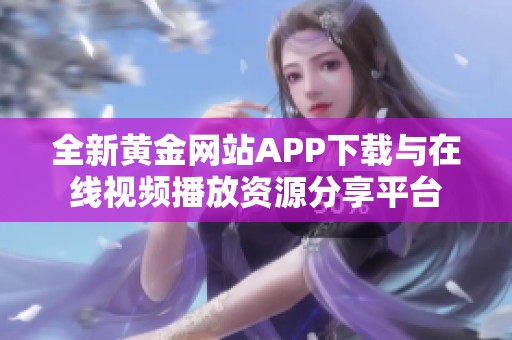 全新黄金网站APP下载与在线视频播放资源分享平台
