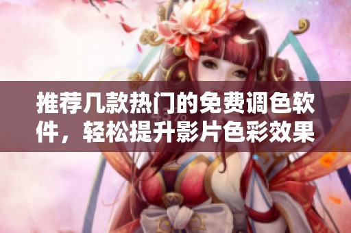 推荐几款热门的免费调色软件，轻松提升影片色彩效果