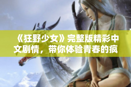 《狂野少女》完整版精彩中文剧情，带你体验青春的疯狂与激情