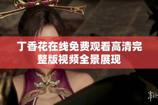 丁香花在线免费观看高清完整版视频全景展现