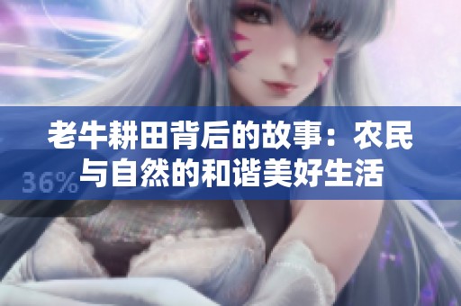 老牛耕田背后的故事：农民与自然的和谐美好生活