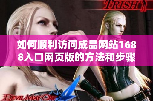 如何顺利访问成品网站1688入口网页版的方法和步骤详解